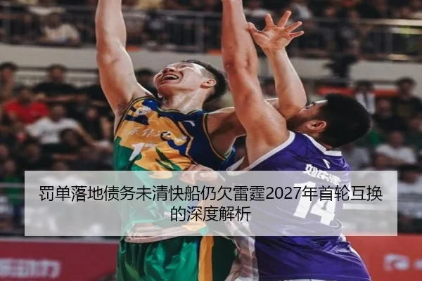 罚单落地债务未清快船仍欠雷霆2027年首轮互换的深度解析 - YIBOSPORTS