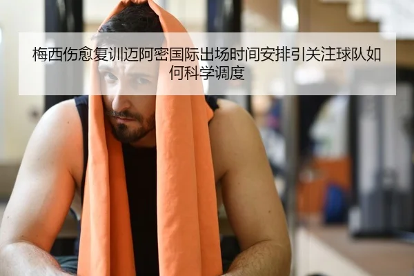 梅西伤愈复训迈阿密国际出场时间安排引关注球队如何科学调度 | YIBOSPORTS