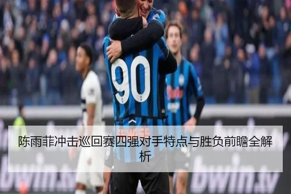 陈雨菲冲击巡回赛四强对手特点与胜负前瞻全解析 | YIBOSPORTS